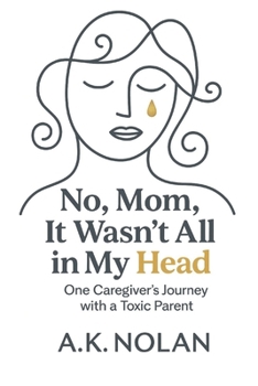 No, Mom, It Wasn't All in My Head: One Caregiver's Journey with a Toxic Parent