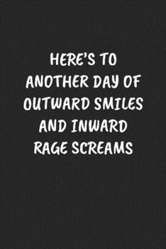 Here’s To Another Day Of Outward Smiles And Inward Rage Screams: Funny Notebook For Coworkers for the Office  - Blank Lined Journal Mens Gag Gifts For Women