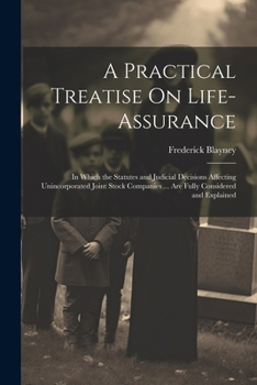 A Practical Treatise On Life-Assurance: In Which the Statutes and Judicial Decisions Affecting Unincorporated Joint Stock Companies ... Are Fully Considered and Explained