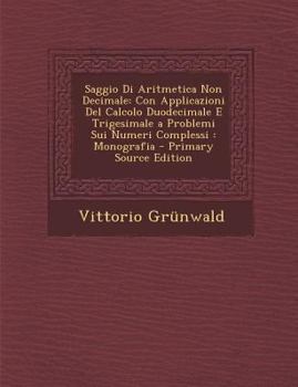 Paperback Saggio Di Aritmetica Non Decimale: Con Applicazioni del Calcolo Duodecimale E Trigesimale a Problemi Sui Numeri Complessi: Monografia Book