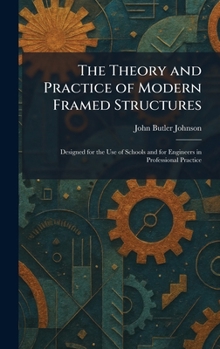 The Theory and Practice of Modern Framed Structures: Designed for the Use of Schools and for Engineers in Professional Practice