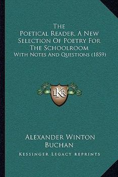 Paperback The Poetical Reader, A New Selection Of Poetry For The Schoolroom: With Notes And Questions (1859) Book