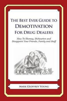 The Best Ever Guide to Demotivation for Drug Dealers: How to Dismay, Dishearten and Disappoint Your Friends, Family and Staff