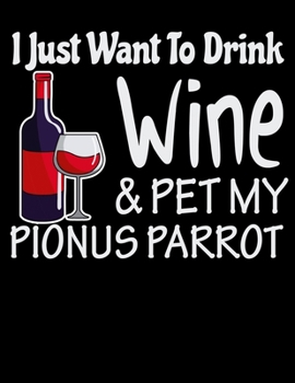 I Just Want to Drink Wine & Pet My Pionus Parrot: 2020 Parrots Planner for Organizing Your Life
