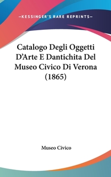 Hardcover Catalogo Degli Oggetti d'Arte E Dantichita del Museo Civico Di Verona (1865) [Italian] Book