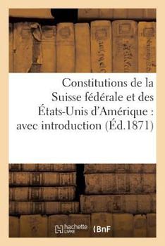 Paperback Constitutions de la Suisse Fédérale Et Des États-Unis d'Amérique: Avec Introduction [French] Book