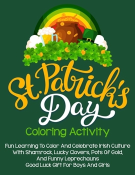 St. Patrick's Day Coloring Activity: Fun Learning To Color And Celebrate Irish Culture With Shamrock, Lucky Clovers, Pots Of Gold, And Funny Leprechau