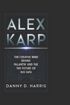 Paperback Alex Karp: The Creative Mind Behind Palantir and the Future of Big Data Book