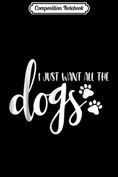 Composition Notebook: I Just Want All The Dogs Animal Rescue Dog Lover Gifts Journal/Notebook Blank Lined Ruled 6x9 100 Pages