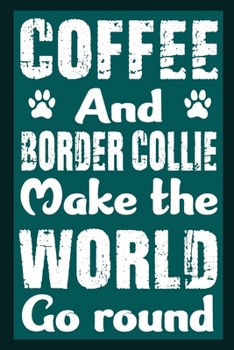 Coffee And Border Collie Make The World Round: Notebook Gifts For Coffee And Dog Lovers, Border Collie Journal Notebook Best Gifts For Who Love Border ... Blank Lined Ruled Journal 6"x9" 100 Pages