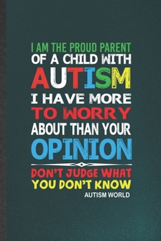 Paperback I Am the Proud Parent of a Child with Autism I Have More to Worry About Than Your Opinion Don't Judge What You Don't Know Autism World: Autism Lined N Book