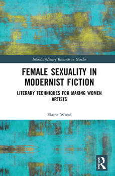 Hardcover Female Sexuality in Modernist Fiction: Literary Techniques for Making Women Artists Book