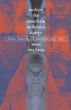 Paperback Making the American Religious Fringe: Exotics, Subversives, and Journalists, 1955-1993 Book