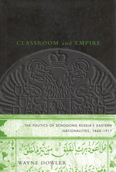 Hardcover Classroom and Empire: The Politics of Schooling Russia's Eastern Nationalities, 1860-1917 Book
