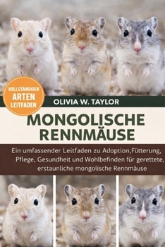 MONGOLISCHE RENNMÄUSE: Ein umfassender Leitfaden zu Adoption, Fütterung, Pflege, Gesundheit und Wohlbefinden für gerettete, erstaunliche mongolische Rennmäuse (German Edition)