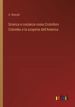 Paperback Scienza e costanza ossia Cristoforo Colombo e la scoperta dell'America [Italian] Book