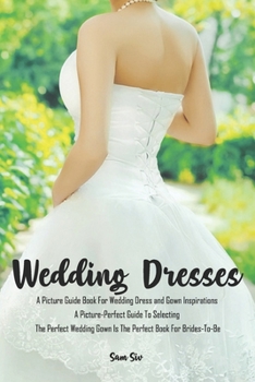 Paperback Weddings: Wedding Dresses: An Illustrated Picture Guide Book For Wedding Dress and Gown Inspirations: A Picture-Perfect Guide To Book