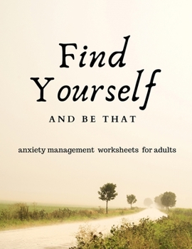 Paperback Find Yourself and Be That: Anxiety Management Worksheets for Adults Book