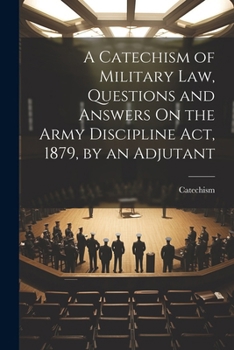 Paperback A Catechism of Military Law, Questions and Answers On the Army Discipline Act, 1879, by an Adjutant Book