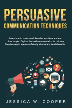 Paperback Persuasive Communication Techniques: Learn How to Understand the Other Emotions and Win Other People. Explore the Best Communication Techniques Step-b Book