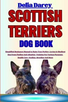 Paperback Scottish Terriers Dog Book: Simplified Beginners Manual to Raise Your Perfect, Loving & Obedient Dog From Finding And Adoption, Training For Vario Book