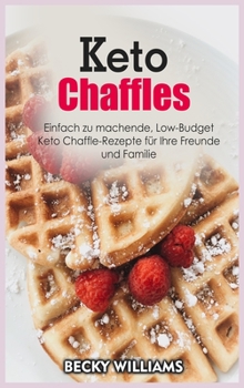 Keto Chaffles: Einfach zu machende, Low-Budget Keto Chaffle-Rezepte für Ihre Freunde und Familie