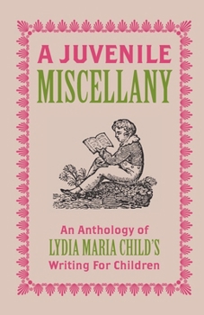 Paperback A Juvenile Miscellany: An Anthology of Lydia Maria Child's Writing for Children (Annotated) Book