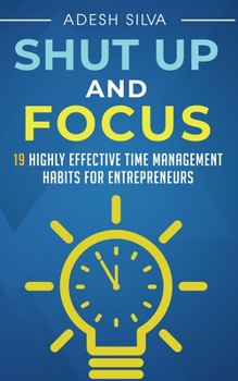 Paperback Shut Up And Focus: 19 Highly Effective Time Management Habits For Entrepreneurs Book
