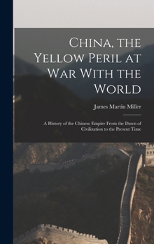 Hardcover China, the Yellow Peril at War With the World: A History of the Chinese Empire From the Dawn of Civilization to the Present Time Book