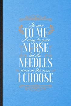 Paperback Be Nice to Me I May Be Your Nurse but the Needles Come in the Sizes I Choose: Lined Notebook For Nurse Appreciation. Ruled Journal For Nursing School Book