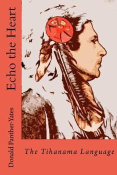 Paperback Echo the Heart: The Tihanama Language: The Tihanama Language. Word-list, English Glossary and Specimens Book