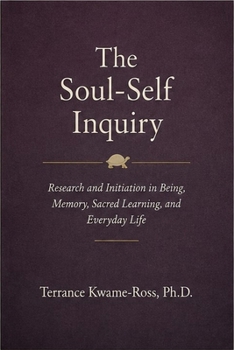 The Soul-Self Inquiry: Research and Initiation in Being, Memory, Sacred Learning, and Everyday Life