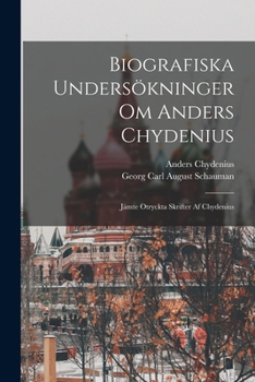 Paperback Biografiska Undersökninger Om Anders Chydenius: Jämte Otryckta Skrifter Af Chydenius [Swedish] Book