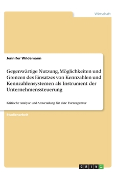 Gegenw�rtige Nutzung, M�glichkeiten und Grenzen des Einsatzes von Kennzahlen und Kennzahlensystemen als Instrument der Unternehmenssteuerung: Kritische Analyse und Anwendung f�r eine Eventagentur