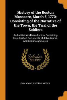 Paperback History of the Boston Massacre, March 5, 1770; Consisting of the Narrative of the Town, the Trial of the Soldiers: And a Historical Introduction, Cont Book