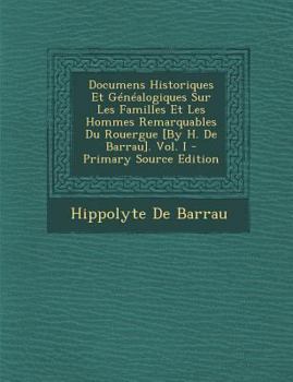 Paperback Documens Historiques Et Genealogiques Sur Les Familles Et Les Hommes Remarquables Du Rouergue [By H. de Barrau]. Vol. I - Primary Source Edition [French] Book