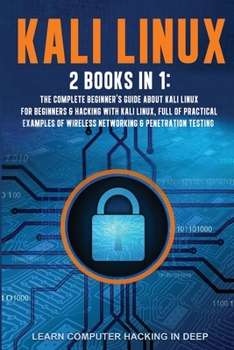 Paperback Kali Linux: 2 Books in 1: The Complete Beginner's Guide About Kali Linux for Beginners & Hacking with Kali Linux, Full of Practical Examples of Wireless Networking & Penetration Testing. Book