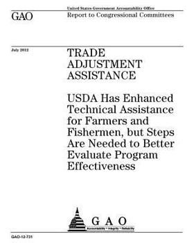 Trade Adjustment Assistance: USDA Has Enhanced Technical Assistance for Farmers and Fishermen, But Steps Are Needed to Better Evaluate Program Effectiveness: Report to Congressional Committees.