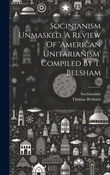 Hardcover Socinianism Unmasked, A Review Of 'american Unitarianism' Compiled By T. Belsham Book