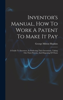 Hardcover Inventor's Manual, How To Work A Patent To Make It Pay: A Guide To Inventors, In Perfecting Their Inventions, Taking Out Their Patents, And Disposing Book