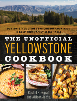 Hardcover The Unofficial Yellowstone Cookbook: Dutton-Style Dishes and Cowboy Cocktails to Keep Your Family at the Table Book