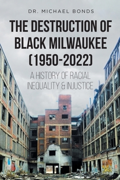 Paperback The Destruction of Black Milwaukee (1950-2022): A History of Racial Inequality and Injustice Book