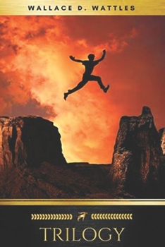 Wallace D. Wattles Trilogy - Special Edition: The Science of Getting Rich / The Science of Being Well / The Science of Being Great