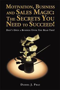 Hardcover Motivation, Business and Sales Magic: The Secrets You Need to Succeed!: Don't Open a Business Until You Read This! Book