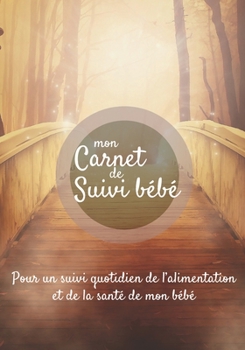 Mon carnet de suivi Bébé: Journal de bord, cahier de suivi maternel, pour bébé, nouveau né, nourrisson, suivi de l'alimentation et la santé du bébé  | ... en bois vers forêt lumineuse (French Edition)