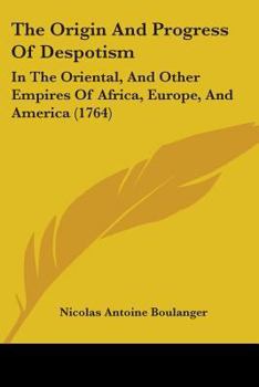 Paperback The Origin And Progress Of Despotism: In The Oriental, And Other Empires Of Africa, Europe, And America (1764) Book