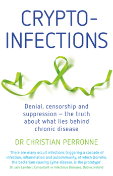 Crypto-Infection: Denial, Censorship and Suppression--The Truth about What Lies Behind Chronic Disease