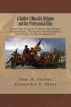 Paperback A Soldier's Morality, Religion and Our Professional Ethic: Does the Army's Culture Facilitate Integration, Character Development, and Trust in the Pro Book
