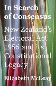 Paperback In Search of Consensus: New Zealand's Electoral ACT 1956 and Its Constitutional Legacy Book