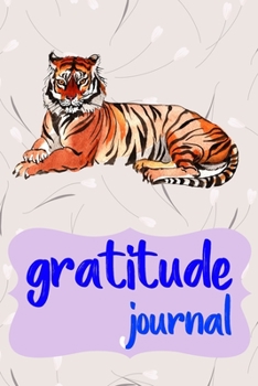 Gratitude Journal: Practice Gratitude and Daily Reflection to Reduce Stress, Improve Mental Health, and Find Peace in the Everyday For Tiger Lovers